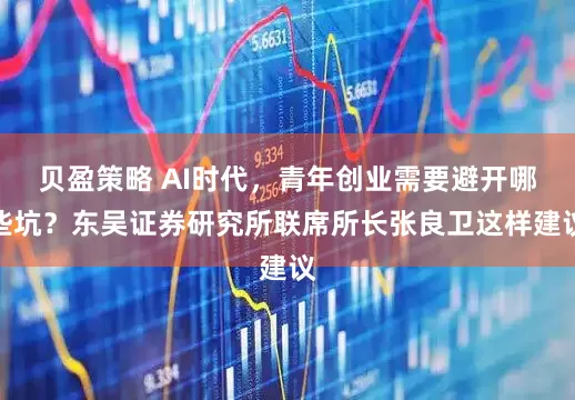 贝盈策略 AI时代，青年创业需要避开哪些坑？东吴证券研究所联席所长张良卫这样建议