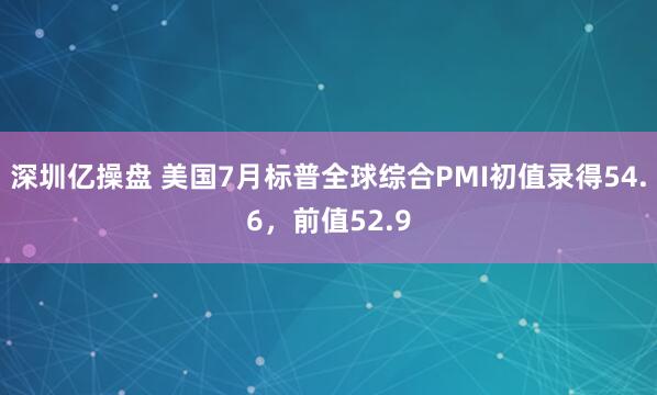 深圳亿操盘 美国7月标普全球综合PMI初值录得54.6，前值52.9