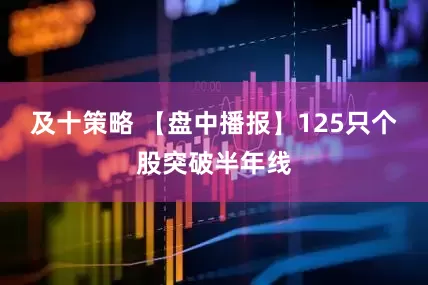 及十策略 【盘中播报】125只个股突破半年线