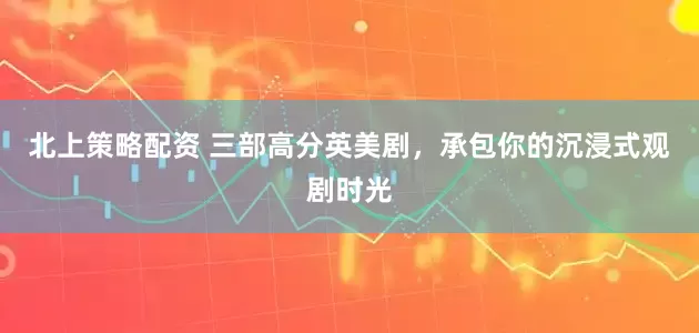 北上策略配资 三部高分英美剧，承包你的沉浸式观剧时光